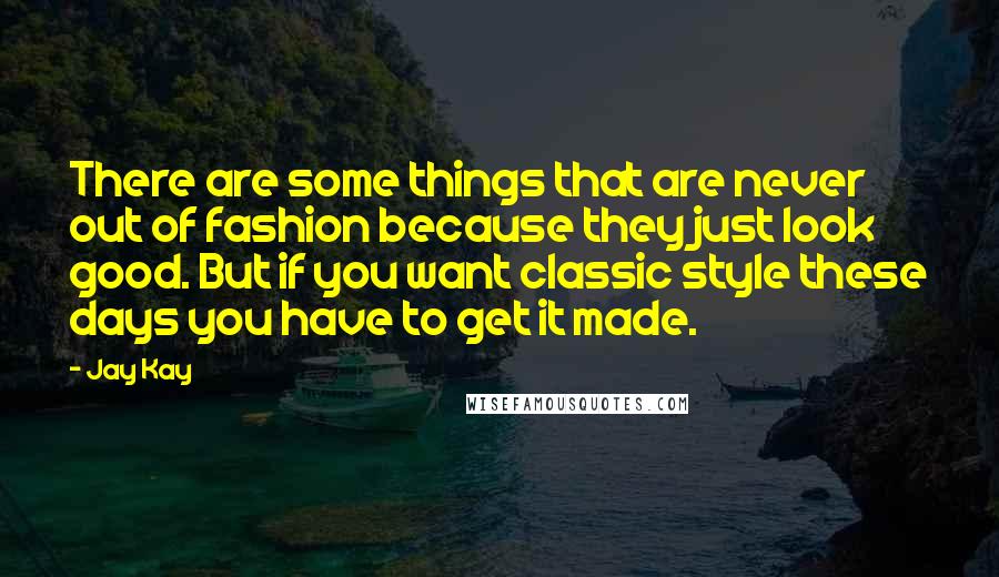 Jay Kay Quotes: There are some things that are never out of fashion because they just look good. But if you want classic style these days you have to get it made.