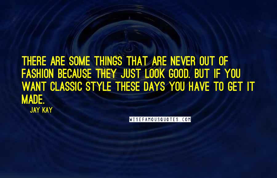 Jay Kay Quotes: There are some things that are never out of fashion because they just look good. But if you want classic style these days you have to get it made.