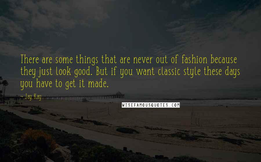 Jay Kay Quotes: There are some things that are never out of fashion because they just look good. But if you want classic style these days you have to get it made.