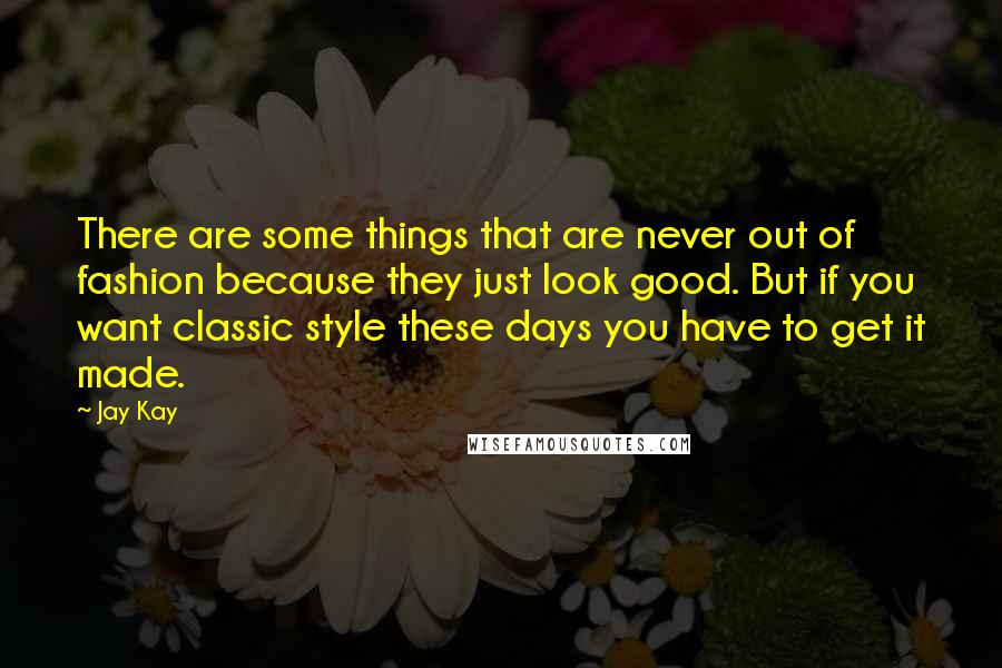 Jay Kay Quotes: There are some things that are never out of fashion because they just look good. But if you want classic style these days you have to get it made.