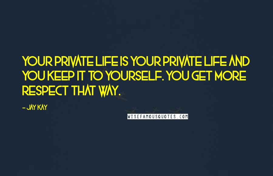 Jay Kay Quotes: Your private life is your private life and you keep it to yourself. You get more respect that way.