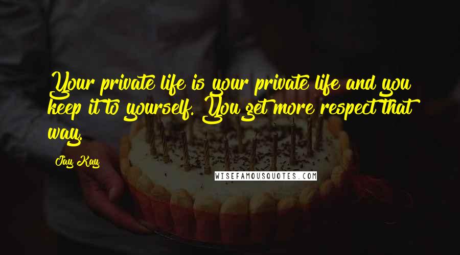 Jay Kay Quotes: Your private life is your private life and you keep it to yourself. You get more respect that way.