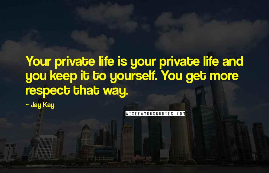 Jay Kay Quotes: Your private life is your private life and you keep it to yourself. You get more respect that way.
