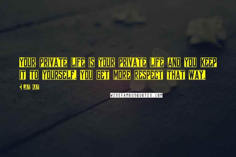 Jay Kay Quotes: Your private life is your private life and you keep it to yourself. You get more respect that way.