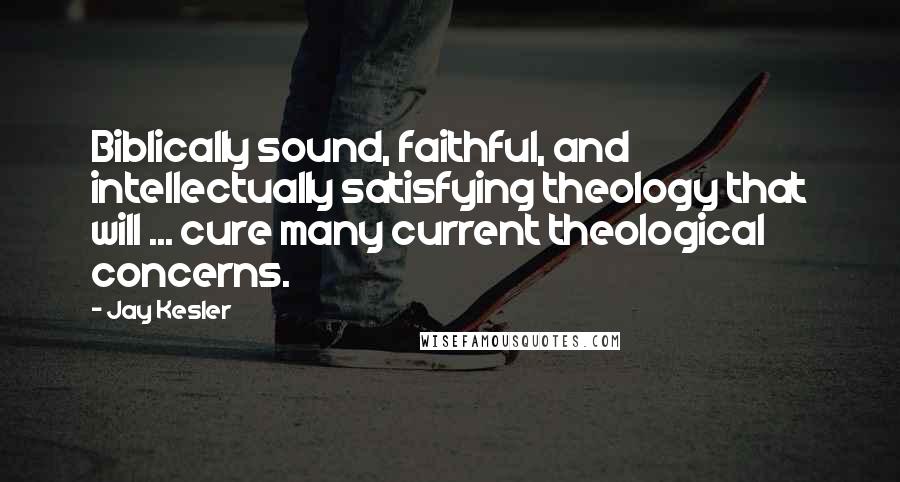 Jay Kesler Quotes: Biblically sound, faithful, and intellectually satisfying theology that will ... cure many current theological concerns.