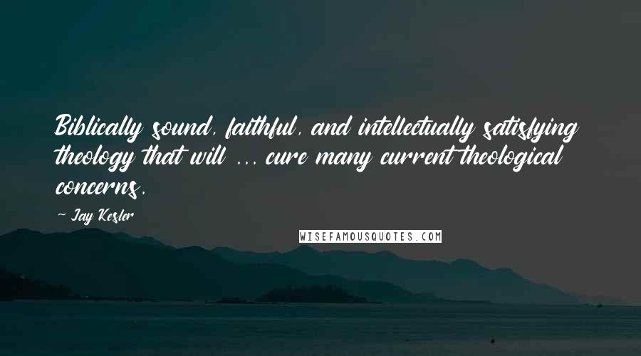 Jay Kesler Quotes: Biblically sound, faithful, and intellectually satisfying theology that will ... cure many current theological concerns.