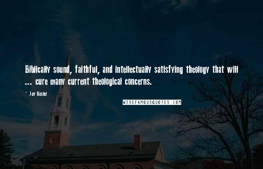Jay Kesler Quotes: Biblically sound, faithful, and intellectually satisfying theology that will ... cure many current theological concerns.
