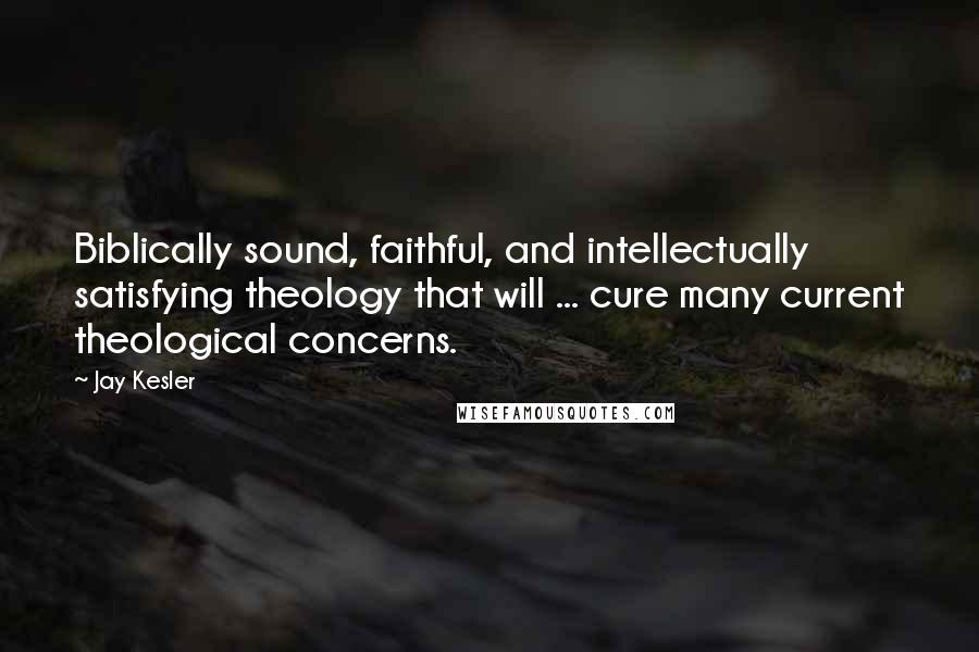 Jay Kesler Quotes: Biblically sound, faithful, and intellectually satisfying theology that will ... cure many current theological concerns.