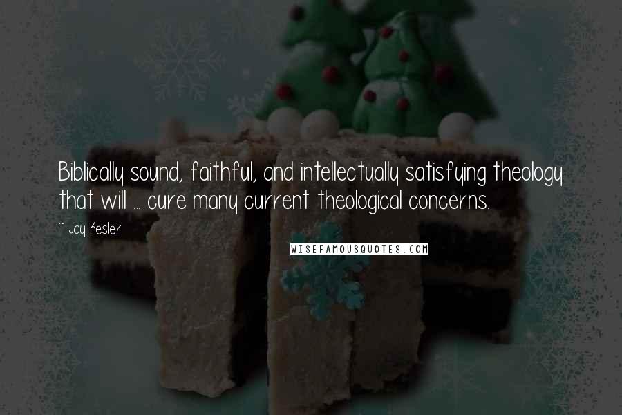 Jay Kesler Quotes: Biblically sound, faithful, and intellectually satisfying theology that will ... cure many current theological concerns.