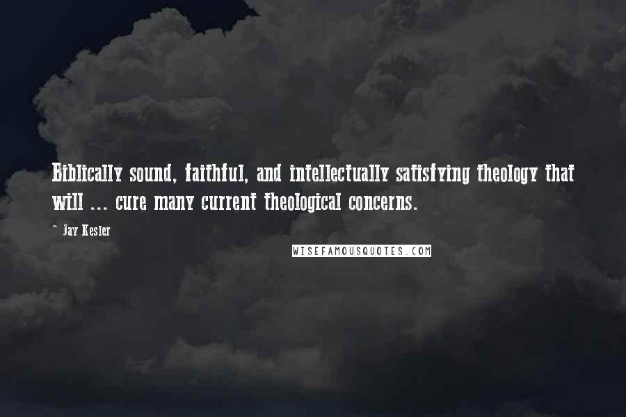 Jay Kesler Quotes: Biblically sound, faithful, and intellectually satisfying theology that will ... cure many current theological concerns.