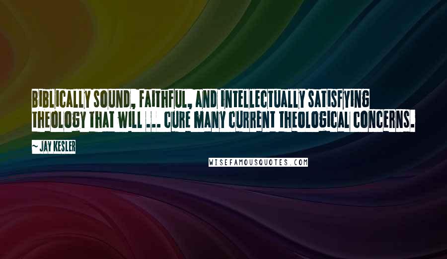 Jay Kesler Quotes: Biblically sound, faithful, and intellectually satisfying theology that will ... cure many current theological concerns.