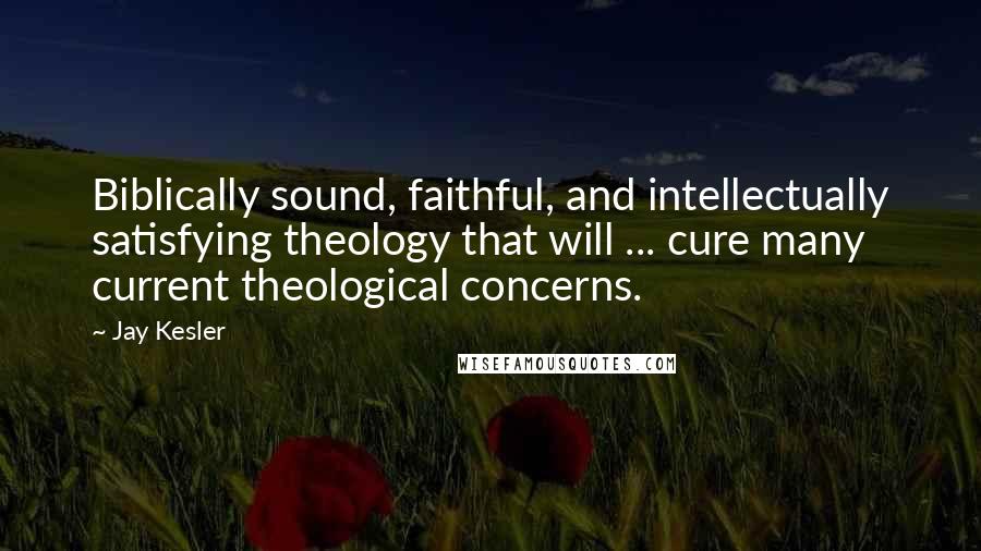 Jay Kesler Quotes: Biblically sound, faithful, and intellectually satisfying theology that will ... cure many current theological concerns.