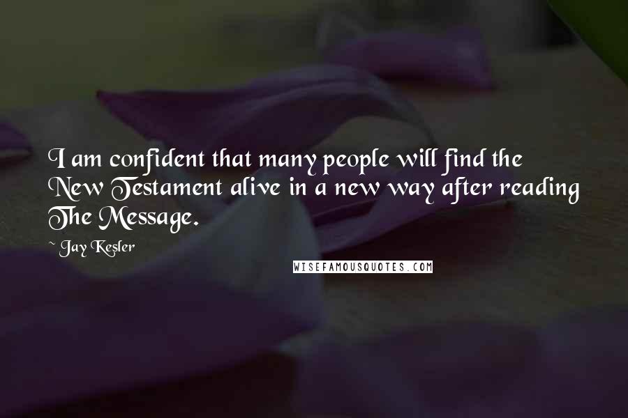 Jay Kesler Quotes: I am confident that many people will find the New Testament alive in a new way after reading The Message.