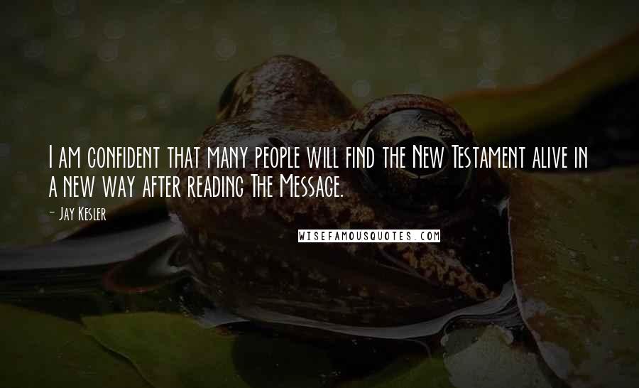 Jay Kesler Quotes: I am confident that many people will find the New Testament alive in a new way after reading The Message.