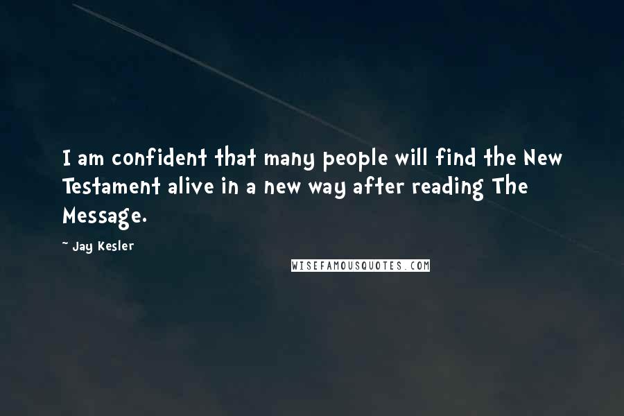Jay Kesler Quotes: I am confident that many people will find the New Testament alive in a new way after reading The Message.