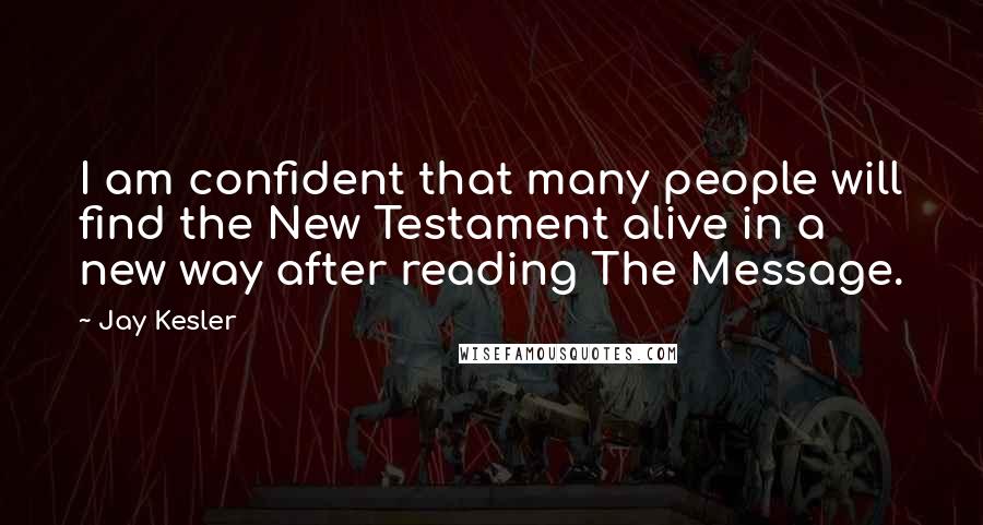 Jay Kesler Quotes: I am confident that many people will find the New Testament alive in a new way after reading The Message.