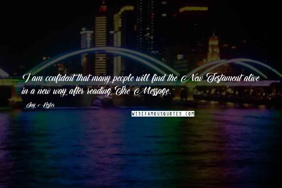 Jay Kesler Quotes: I am confident that many people will find the New Testament alive in a new way after reading The Message.