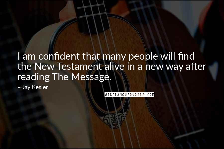 Jay Kesler Quotes: I am confident that many people will find the New Testament alive in a new way after reading The Message.