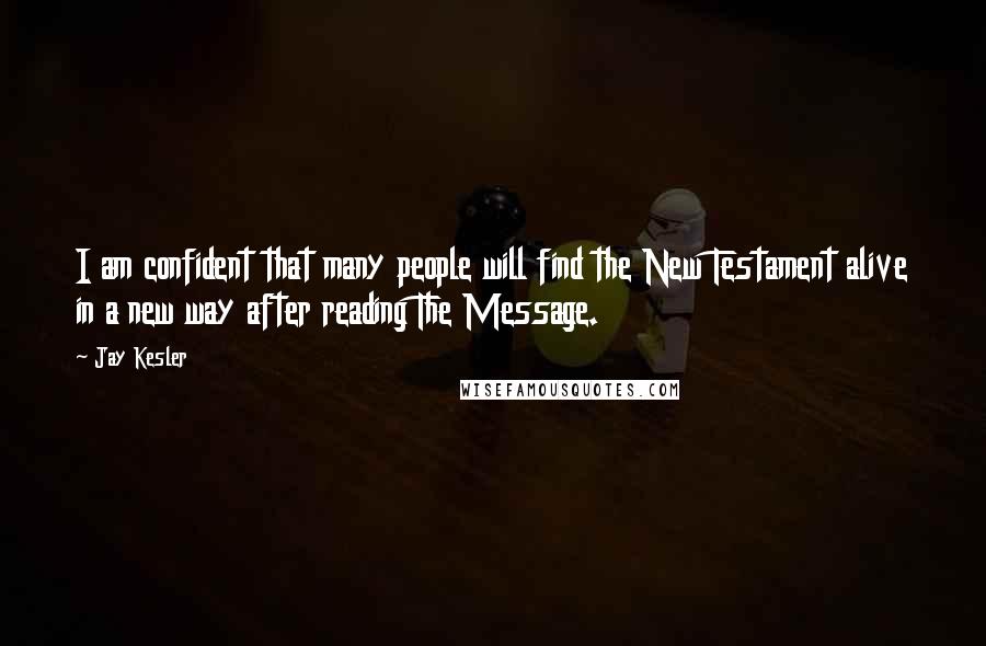 Jay Kesler Quotes: I am confident that many people will find the New Testament alive in a new way after reading The Message.