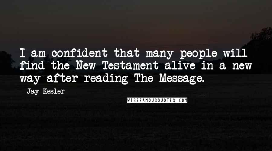 Jay Kesler Quotes: I am confident that many people will find the New Testament alive in a new way after reading The Message.