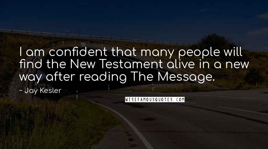 Jay Kesler Quotes: I am confident that many people will find the New Testament alive in a new way after reading The Message.