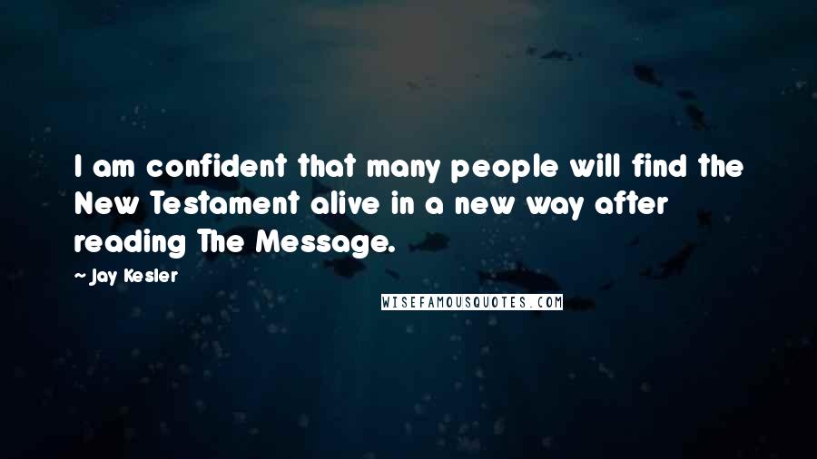 Jay Kesler Quotes: I am confident that many people will find the New Testament alive in a new way after reading The Message.