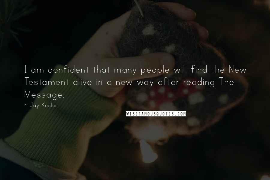 Jay Kesler Quotes: I am confident that many people will find the New Testament alive in a new way after reading The Message.