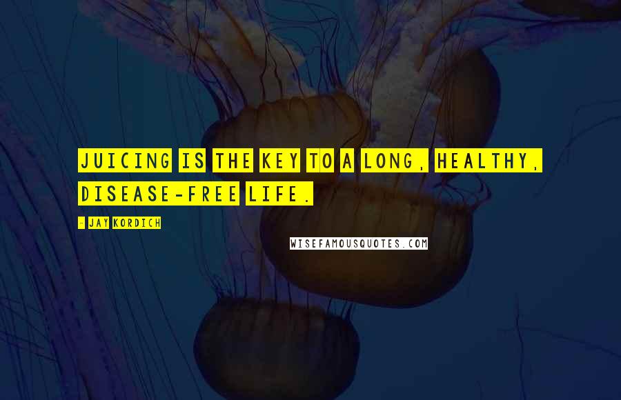 Jay Kordich Quotes: Juicing is the key to a long, healthy, disease-free life.