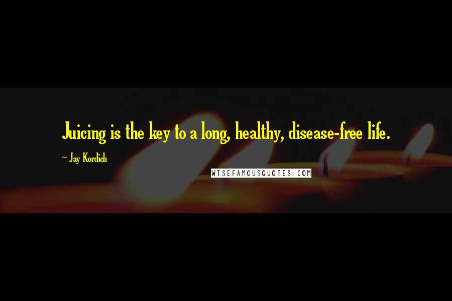 Jay Kordich Quotes: Juicing is the key to a long, healthy, disease-free life.