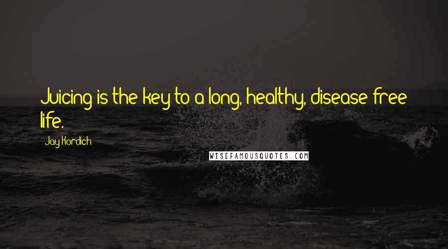 Jay Kordich Quotes: Juicing is the key to a long, healthy, disease-free life.