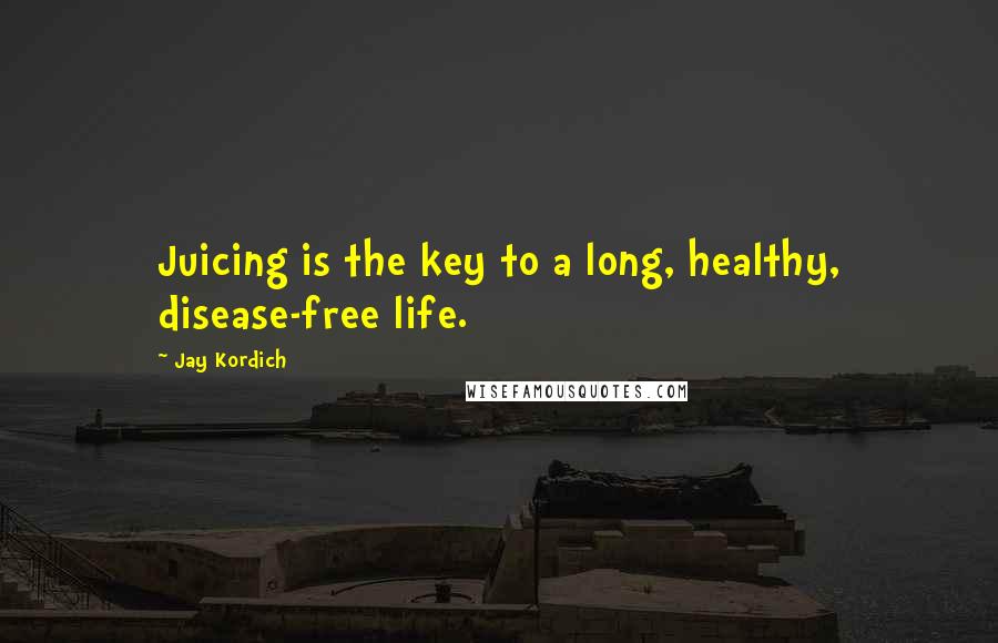 Jay Kordich Quotes: Juicing is the key to a long, healthy, disease-free life.