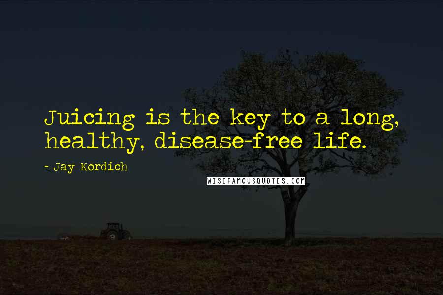 Jay Kordich Quotes: Juicing is the key to a long, healthy, disease-free life.