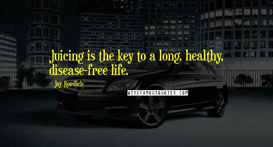 Jay Kordich Quotes: Juicing is the key to a long, healthy, disease-free life.