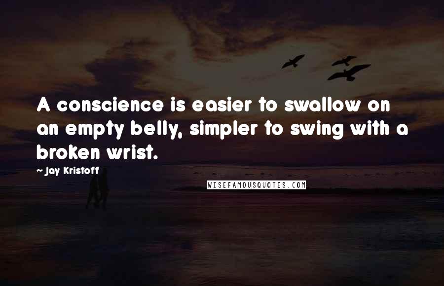 Jay Kristoff Quotes: A conscience is easier to swallow on an empty belly, simpler to swing with a broken wrist.