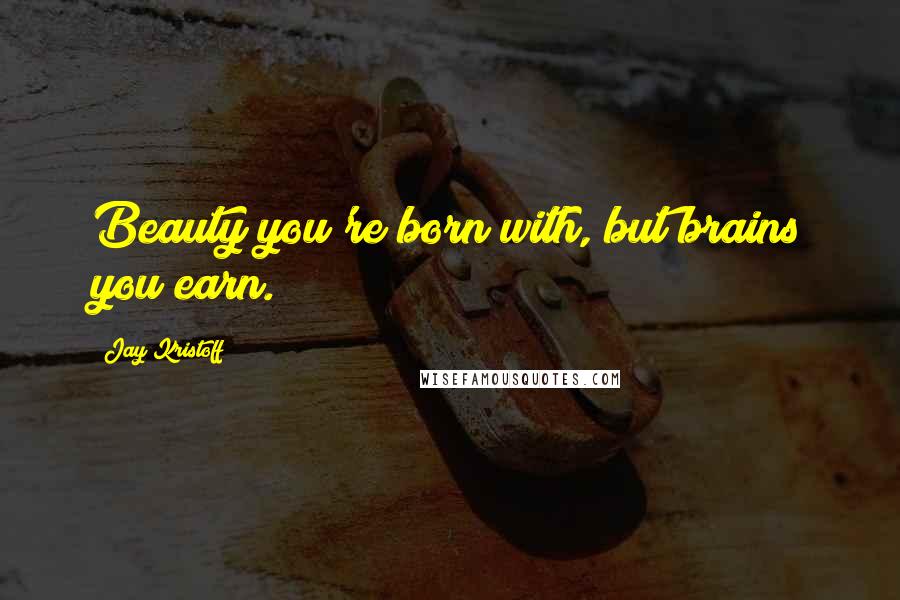 Jay Kristoff Quotes: Beauty you're born with, but brains you earn.