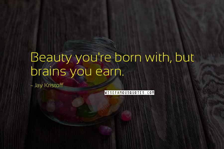 Jay Kristoff Quotes: Beauty you're born with, but brains you earn.