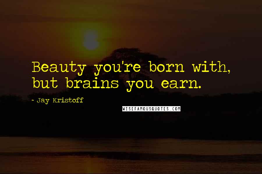 Jay Kristoff Quotes: Beauty you're born with, but brains you earn.