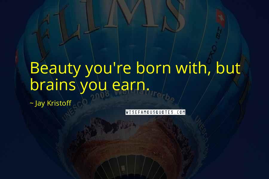 Jay Kristoff Quotes: Beauty you're born with, but brains you earn.