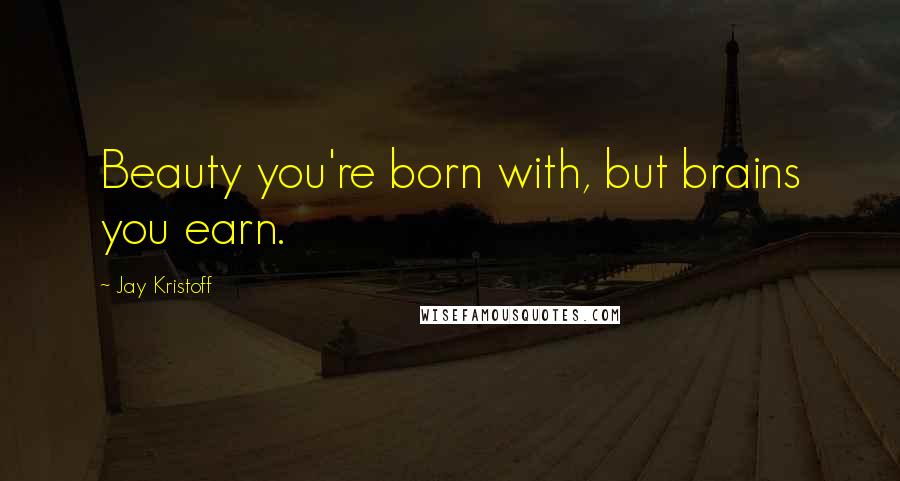 Jay Kristoff Quotes: Beauty you're born with, but brains you earn.