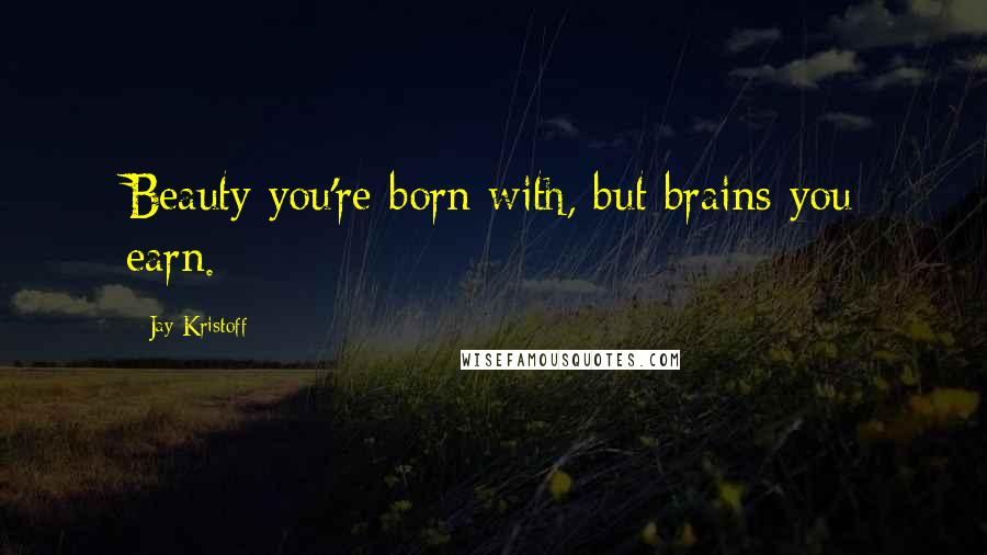 Jay Kristoff Quotes: Beauty you're born with, but brains you earn.