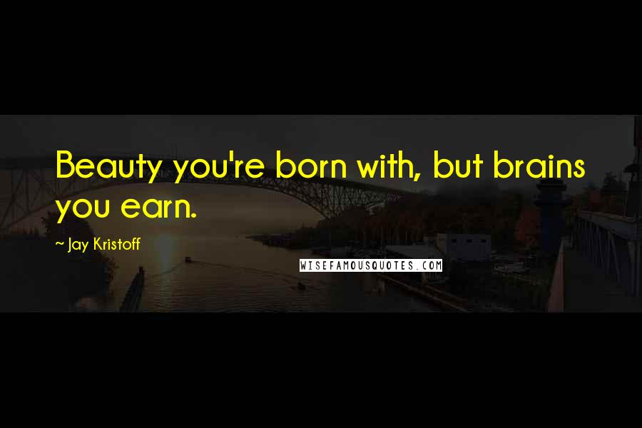 Jay Kristoff Quotes: Beauty you're born with, but brains you earn.