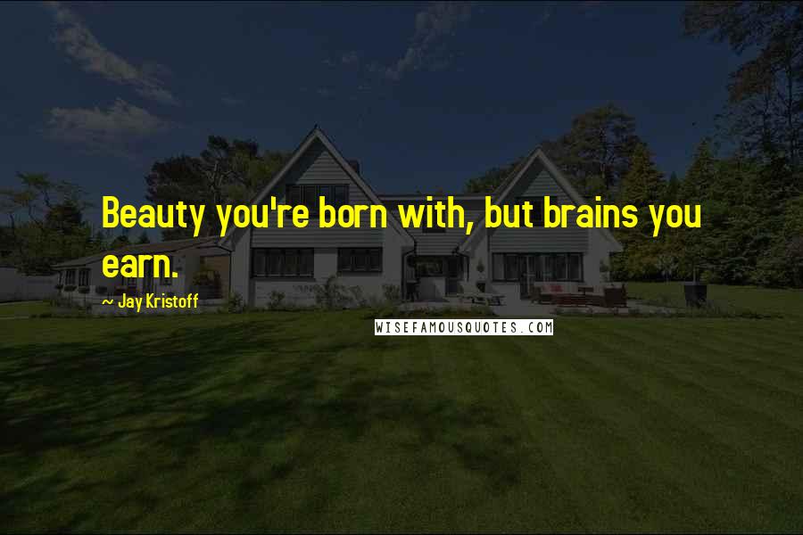 Jay Kristoff Quotes: Beauty you're born with, but brains you earn.