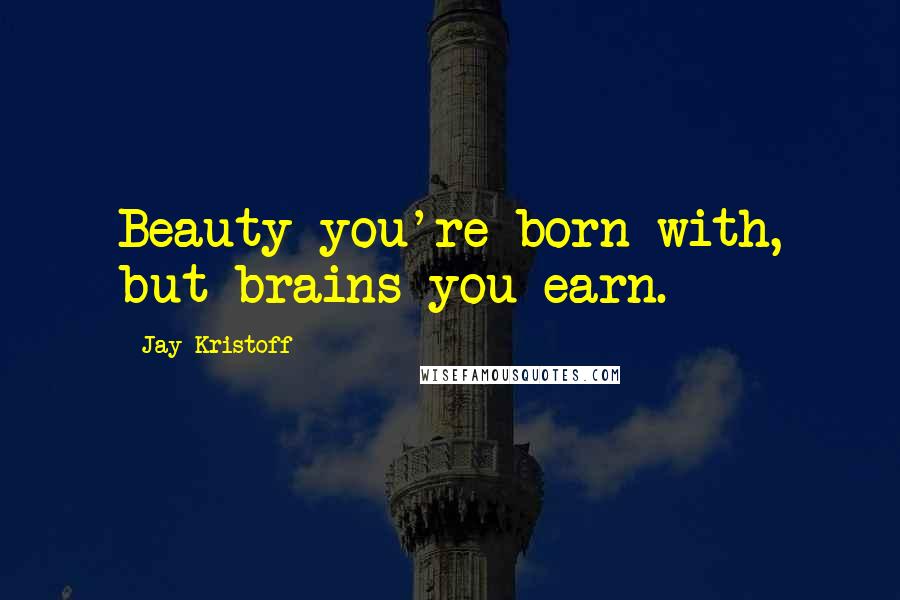 Jay Kristoff Quotes: Beauty you're born with, but brains you earn.