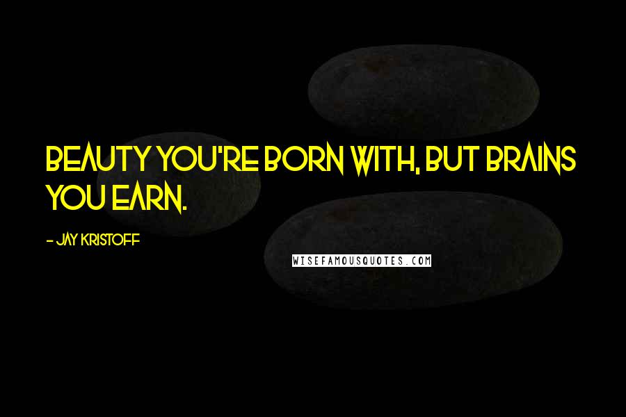 Jay Kristoff Quotes: Beauty you're born with, but brains you earn.