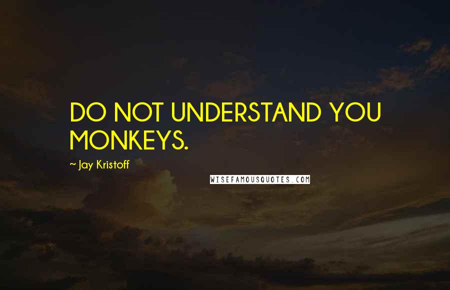 Jay Kristoff Quotes: DO NOT UNDERSTAND YOU MONKEYS.