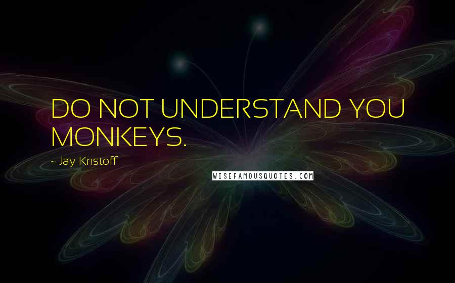 Jay Kristoff Quotes: DO NOT UNDERSTAND YOU MONKEYS.