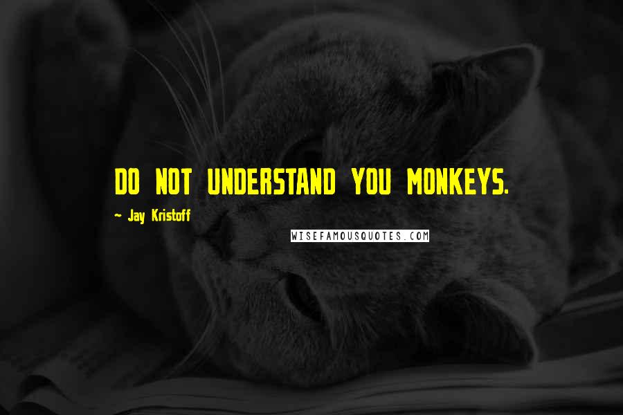 Jay Kristoff Quotes: DO NOT UNDERSTAND YOU MONKEYS.