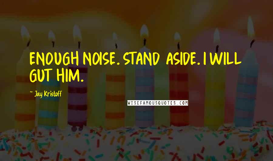 Jay Kristoff Quotes: ENOUGH NOISE. STAND ASIDE. I WILL GUT HIM.