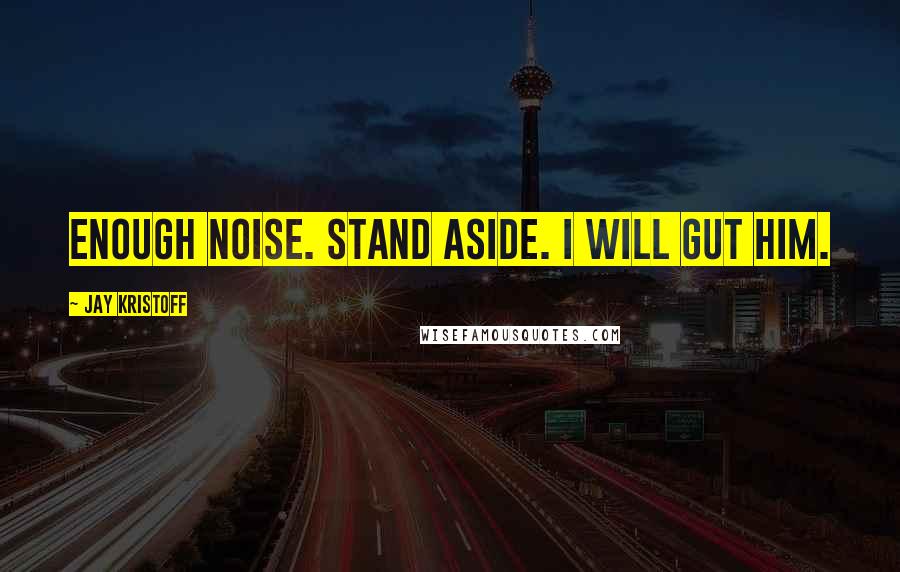 Jay Kristoff Quotes: ENOUGH NOISE. STAND ASIDE. I WILL GUT HIM.