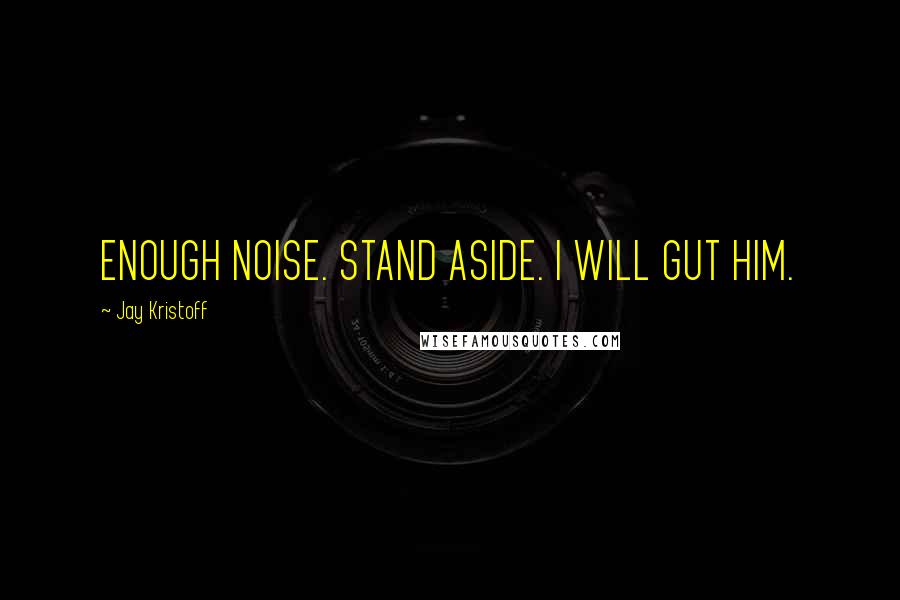 Jay Kristoff Quotes: ENOUGH NOISE. STAND ASIDE. I WILL GUT HIM.